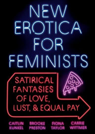 New Erotica for Feminists: Satirical Fantasies of Love, Lust, and Equal Pay