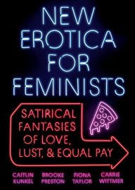Title: New Erotica for Feminists: Satirical Fantasies of Love, Lust, and Equal Pay, Author: Caitlin Kunkel