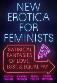 Title: New Erotica for Feminists: Satirical Fantasies of Love, Lust, and Equal Pay, Author: Caitlin Kunkel