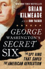 George Washington's Secret Six: The Spy Ring That Saved the American Revolution