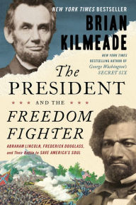 Title: The President and the Freedom Fighter: Abraham Lincoln, Frederick Douglass, and Their Battle to Save America's Soul, Author: Brian Kilmeade