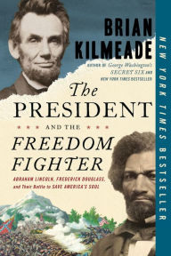 Title: The President and the Freedom Fighter: Abraham Lincoln, Frederick Douglass, and Their Battle to Save America's Soul, Author: Brian Kilmeade