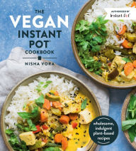 Title: The Vegan Instant Pot Cookbook: Wholesome, Indulgent Plant-Based Recipes, Author: Nisha Vora