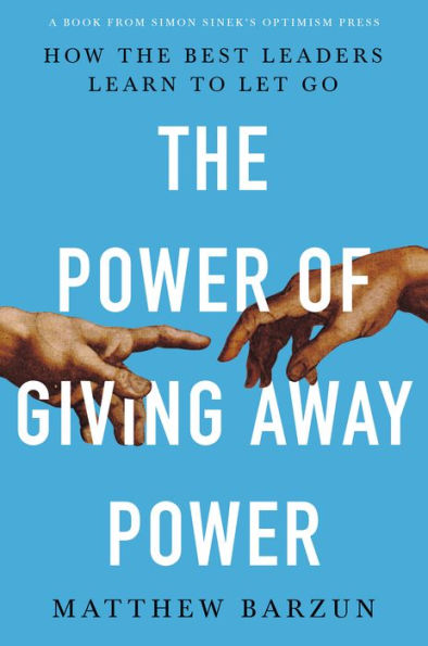 the Power of Giving Away Power: How Best Leaders Learn to Let Go