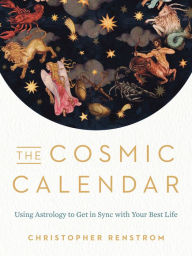 Textbooks download for free The Cosmic Calendar: Using Astrology to Get in Sync with Your Best Life 9780525541080 by Christopher Renstrom in English RTF iBook ePub