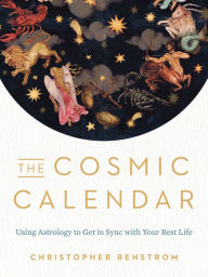 Free ebook epub downloads The Cosmic Calendar: Using Astrology to Get in Sync with Your Best Life 9780525541080 ePub MOBI (English literature) by Christopher Renstrom