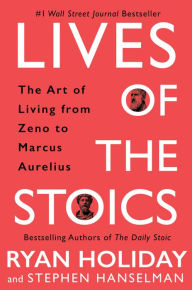 Title: Lives of the Stoics: The Art of Living from Zeno to Marcus Aurelius, Author: Ryan Holiday