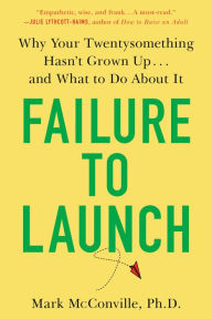 Title: Failure to Launch: Why Your Twentysomething Hasn't Grown Up...and What to Do About It, Author: Mark McConville Ph.D.
