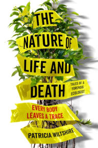 Title: The Nature of Life and Death: Every Body Leaves a Trace, Author: Patricia Wiltshire