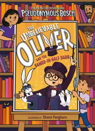 Free books online download ebooks The Unbelievable Oliver and the Sawed-in-Half Dads 9780525552369 by Pseudonymous Bosch, Shane Pangburn in English PDB DJVU