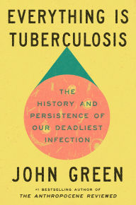 Title: Everything Is Tuberculosis: The History and Persistence of Our Deadliest Infection, Author: John Green