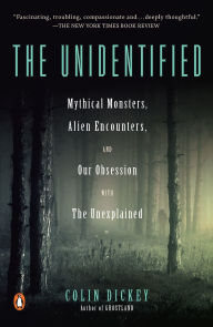Title: The Unidentified: Mythical Monsters, Alien Encounters, and Our Obsession with the Unexplained, Author: Colin Dickey