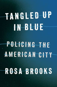 Title: Tangled Up in Blue: Policing the American City, Author: Rosa Brooks