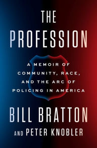 Title: The Profession: A Memoir of Community, Race, and the Arc of Policing in America, Author: Bill Bratton