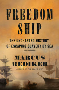 Title: Freedom Ship: The Uncharted History of Escaping Slavery by Sea, Author: Marcus Rediker