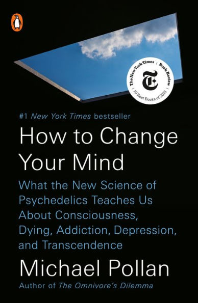 How to Change Your Mind: What the New Science of Psychedelics Teaches Us about Consciousness, Dying, Addiction, Depression, and Transcendence