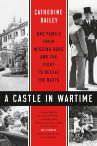 Title: A Castle in Wartime: One Family, Their Missing Sons, and the Fight to Defeat the Nazis, Author: Catherine Bailey