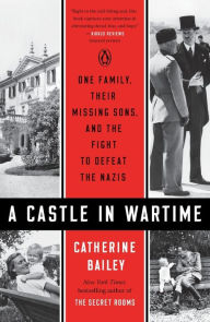 Title: A Castle in Wartime: One Family, Their Missing Sons, and the Fight to Defeat the Nazis, Author: Catherine Bailey