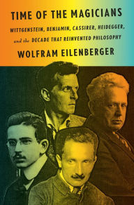 Title: Time of the Magicians: Wittgenstein, Benjamin, Cassirer, Heidegger, and the Decade That Reinvented Philosophy, Author: Wolfram Eilenberger