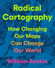 Title: Radical Cartography: How Changing Our Maps Can Change Our World, Author: William Rankin