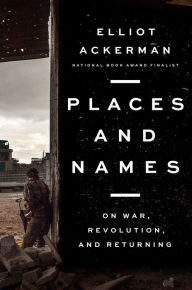 New real book download pdf Places and Names: On War, Revolution, and Returning DJVU PDB (English literature) by Elliot Ackerman 9780525559986