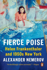 Title: Fierce Poise: Helen Frankenthaler and 1950s New York, Author: Alexander Nemerov