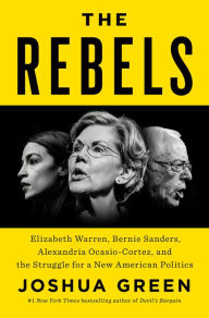 Title: The Rebels: Elizabeth Warren, Bernie Sanders, Alexandria Ocasio-Cortez, and the Struggle for a New American Politics, Author: Joshua Green