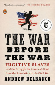 Title: The War Before the War: Fugitive Slaves and the Struggle for America's Soul from the Revolution to the Civil War, Author: Andrew Delbanco