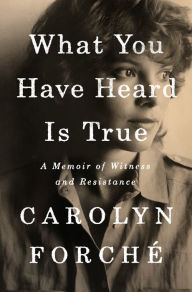 Title: What You Have Heard Is True: A Memoir of Witness and Resistance, Author: Carolyn Forché