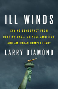 Title: Ill Winds: Saving Democracy from Russian Rage, Chinese Ambition, and American Complacency, Author: Larry Diamond