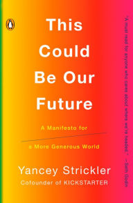 Title: This Could Be Our Future: A Manifesto for a More Generous World, Author: Yancey Strickler