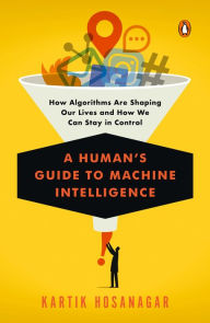 Title: A Human's Guide to Machine Intelligence: How Algorithms Are Shaping Our Lives and How We Can Stay in Control, Author: Kartik Hosanagar