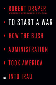 To Start a War: How the Bush Administration Took America into Iraq