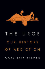 Title: The Urge: Our History of Addiction, Author: Carl Erik Fisher