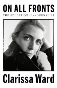 Download ebook free for android On All Fronts: The Education of a Journalist by Clarissa Ward English version