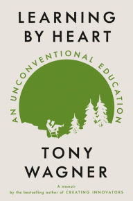 Title: Learning by Heart: An Unconventional Education, Author: Tony Wagner