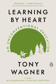 Title: Learning by Heart: An Unconventional Education, Author: Tony Wagner
