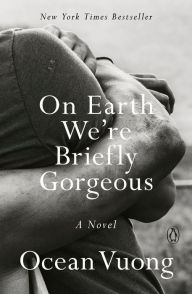 Title: On Earth We're Briefly Gorgeous: A Novel, Author: Ocean Vuong
