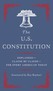 Title: The U.S. Constitution: Explained--Clause by Clause--for Every American Today, Author: Ray Raphael