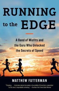 Title: Running to the Edge: A Band of Misfits and the Guru Who Unlocked the Secrets of Speed, Author: Matthew Futterman