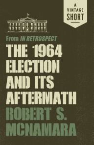 Title: The 1964 Election and Its Aftermath: from In Retrospect, Author: Robert Mcnamara