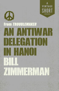 Title: An Antiwar Delegation in Hanoi: from Troublemaker, Author: Bill Zimmerman