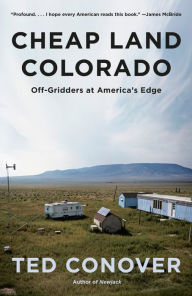 Title: Cheap Land Colorado: Off-Gridders at America's Edge, Author: Ted Conover