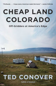 Title: Cheap Land Colorado: Off-Gridders at America's Edge, Author: Ted Conover