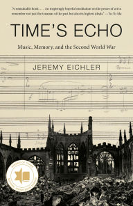 Title: Time's Echo: Music, Memory, and the Second World War, Author: Jeremy Eichler