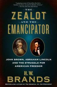 Title: The Zealot and the Emancipator: John Brown, Abraham Lincoln and the Struggle for American Freedom, Author: H. W. Brands