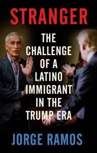 Title: Stranger: The Challenge of a Latino Immigrant in the Trump Era, Author: Jorge Ramos