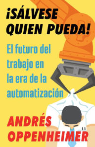 Title: ¡Sálvese quien pueda! / The Robots Are Coming!: El futuro del trabajo en la era de la automatización, Author: Andres Oppenheimer