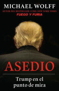 Title: Asedio: Trump en el punto de mira / Siege: Trump Under Fire: Trump en el punto de mira, Author: Michael Wolff