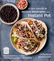 Title: El libro esencial de recetas mexicanas para Instant Pot / The Essential Mexican Instant Pot Cookbook: Sabores auténticos y recetas contemporáneas para tu olla a presión, Author: Deborah Schneider